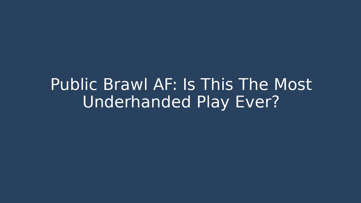 Public Brawl AF: Is This The Most Underhanded Play Ever?