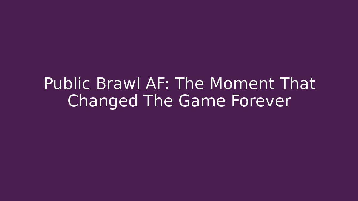 Public Brawl AF: The Moment That Changed The Game Forever