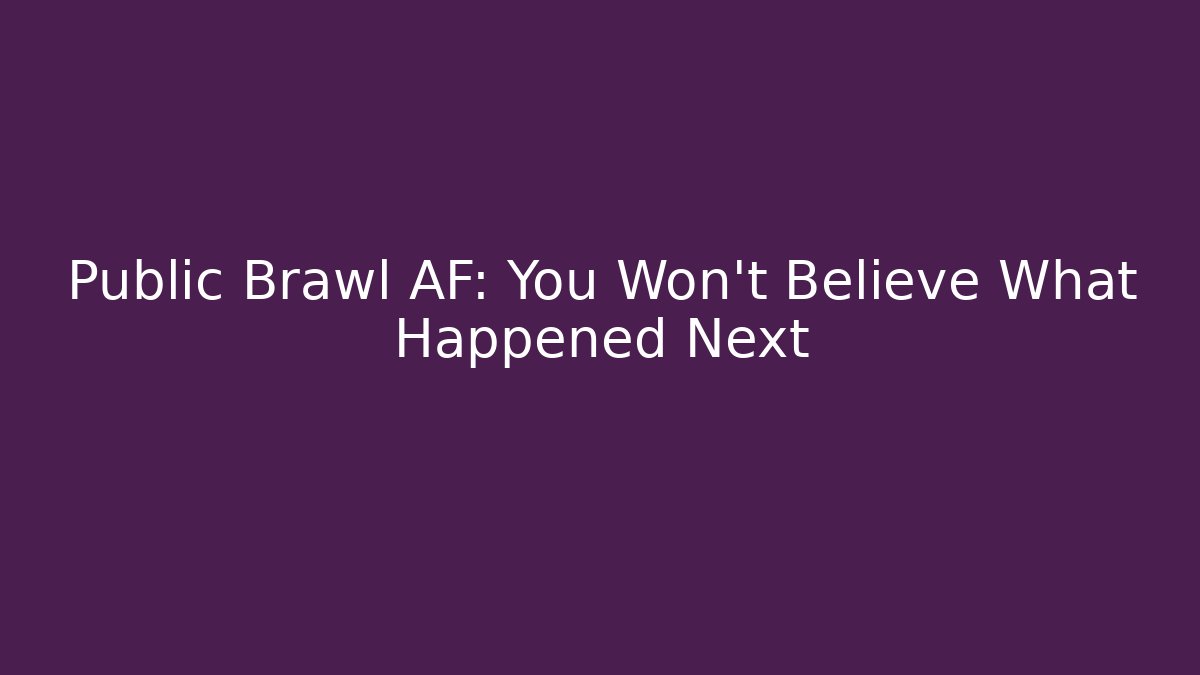 Public Brawl AF: You Won't Believe What Happened Next