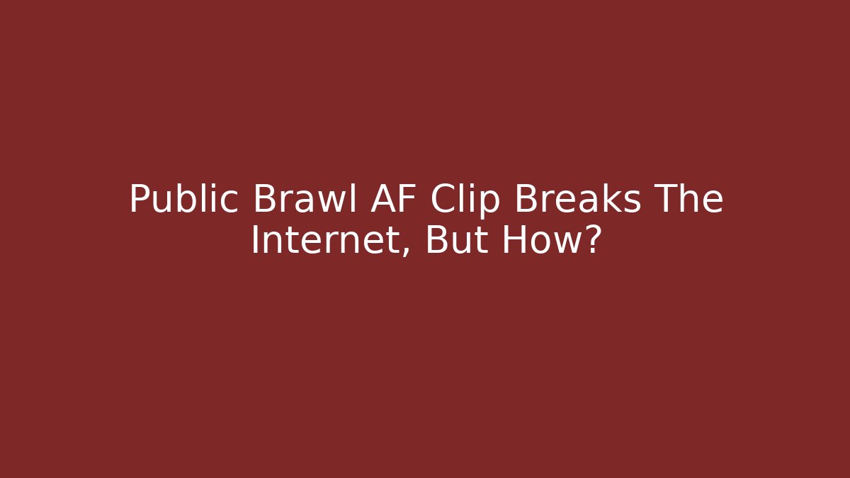 Public Brawl AF Clip Breaks The Internet, But How?