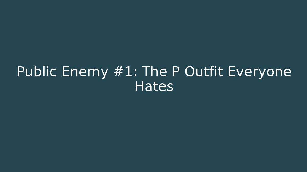 Public Enemy #1: The P Outfit Everyone Hates - Método de Aprovação