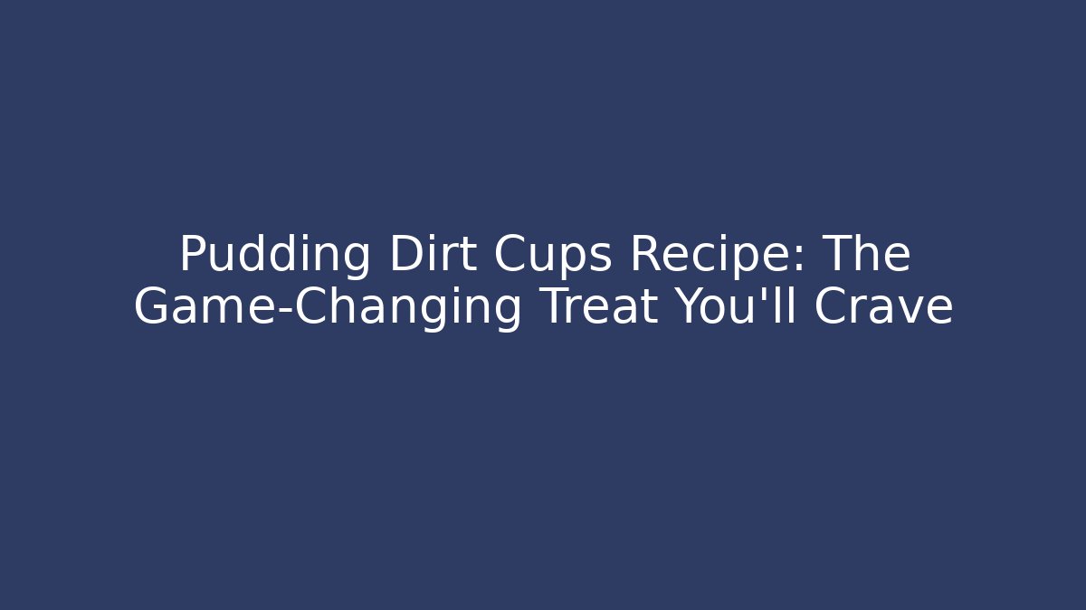 Pudding Dirt Cups Recipe: The Game-Changing Treat You'll Crave
