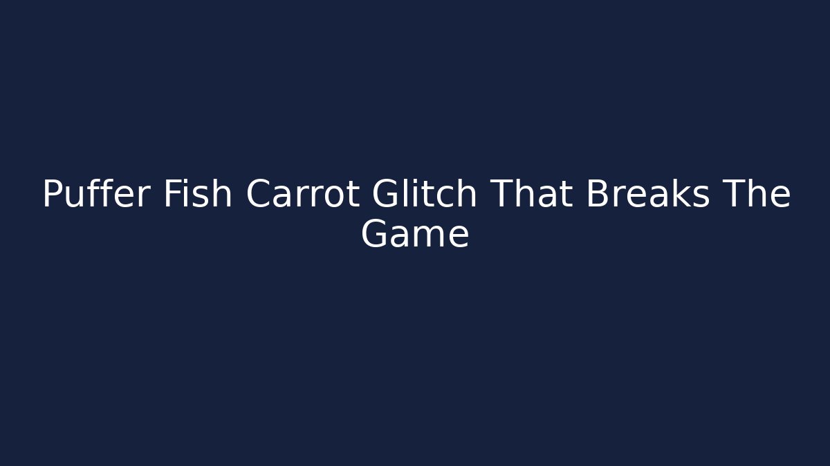 Puffer Fish Carrot Glitch That Breaks The Game