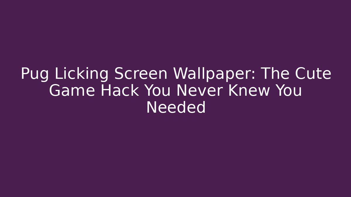 Pug Licking Screen Wallpaper: The Cute Game Hack You Never Knew You Needed