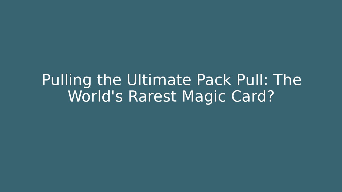 Pulling the Ultimate Pack Pull: The World's Rarest Magic Card?