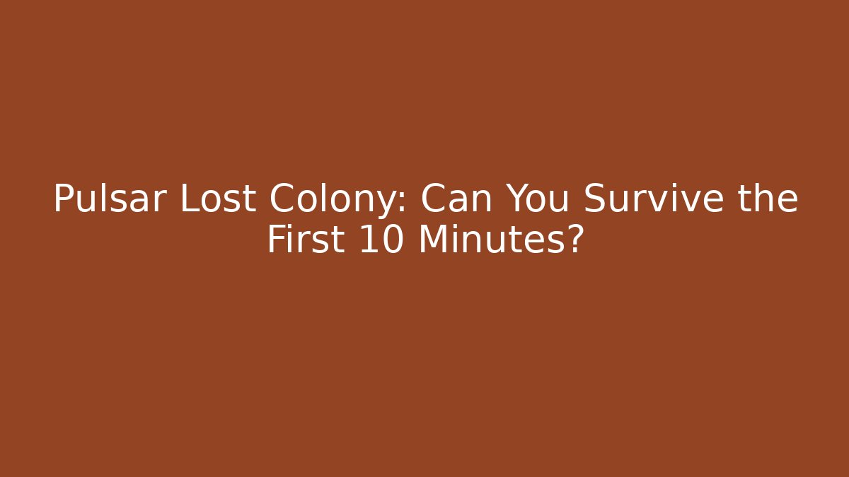 Pulsar Lost Colony: Can You Survive the First 10 Minutes?