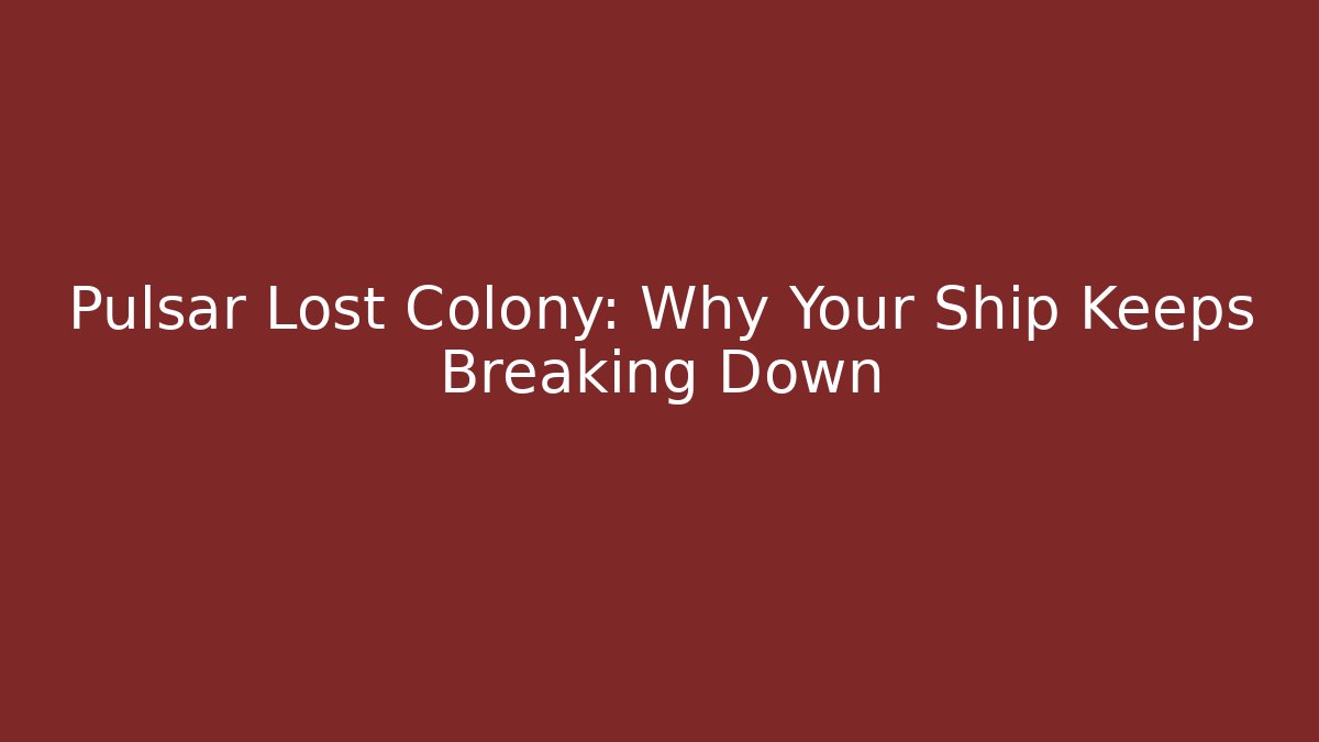 Pulsar Lost Colony: Why Your Ship Keeps Breaking Down