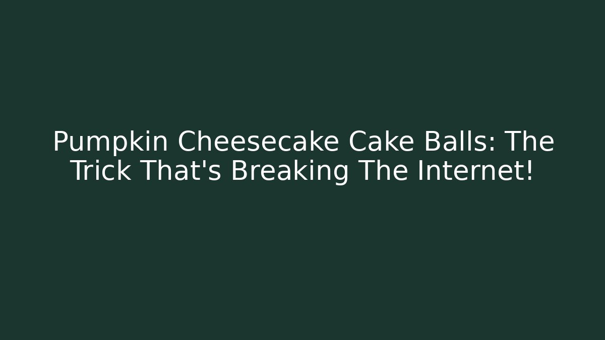 Pumpkin Cheesecake Cake Balls: The Trick That’s Breaking The Internet!