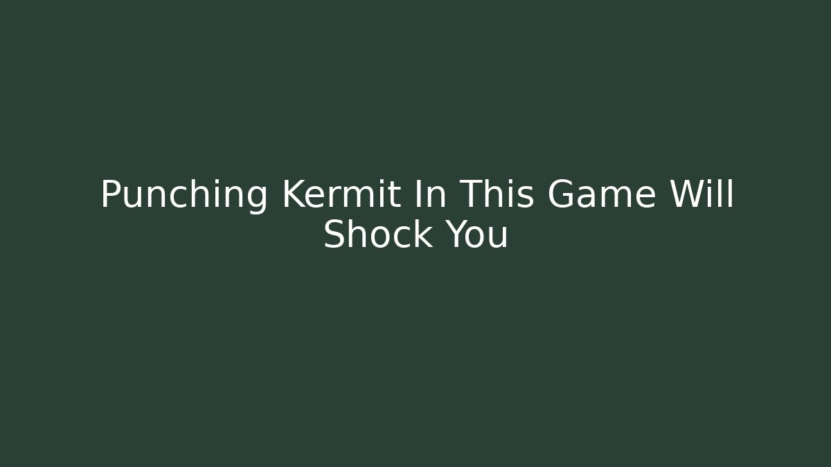 Punching Kermit In This Game Will Shock You