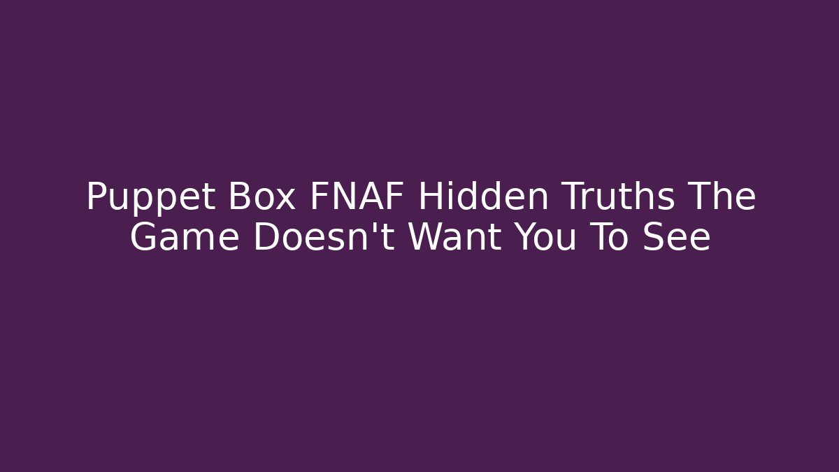 Puppet Box FNAF Hidden Truths The Game Doesn't Want You To See
