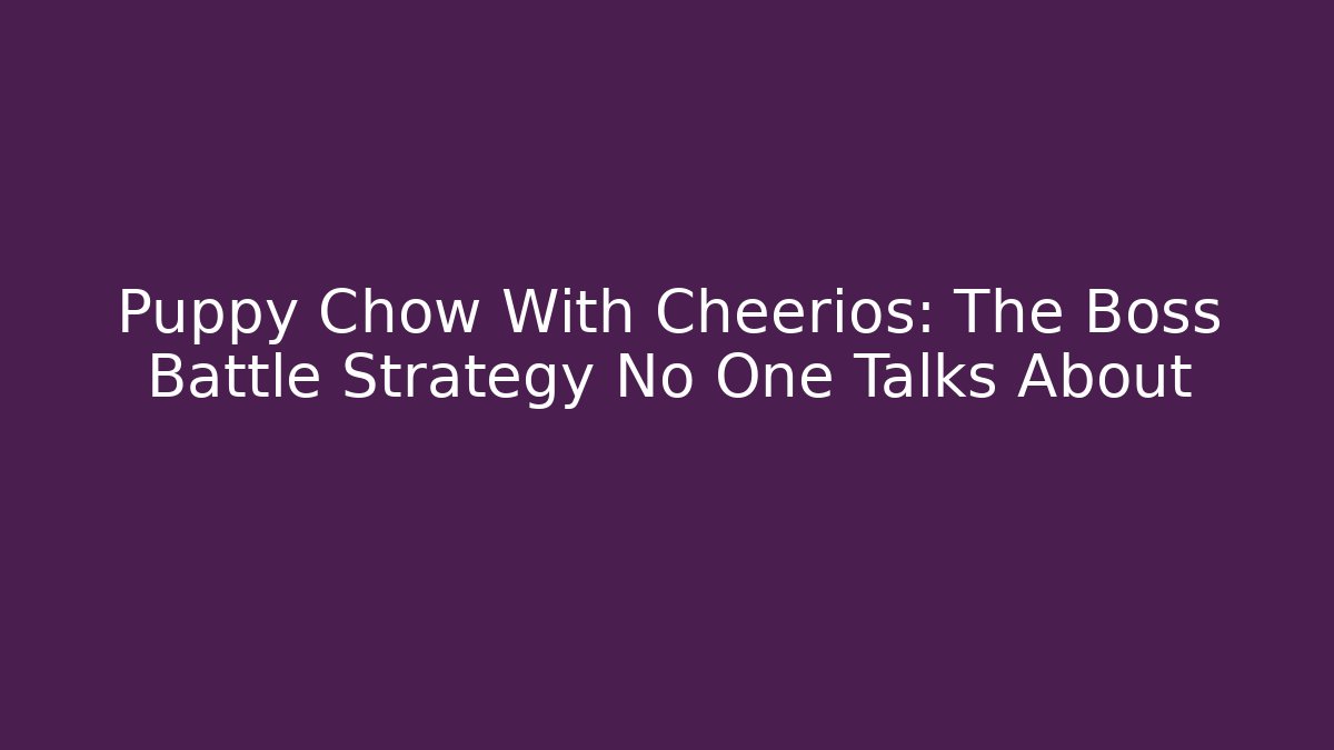 Puppy Chow With Cheerios: The Boss Battle Strategy No One Talks About
