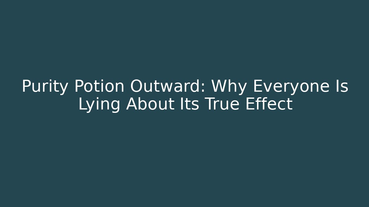 Purity Potion Outward: Why Everyone Is Lying About Its True Effect