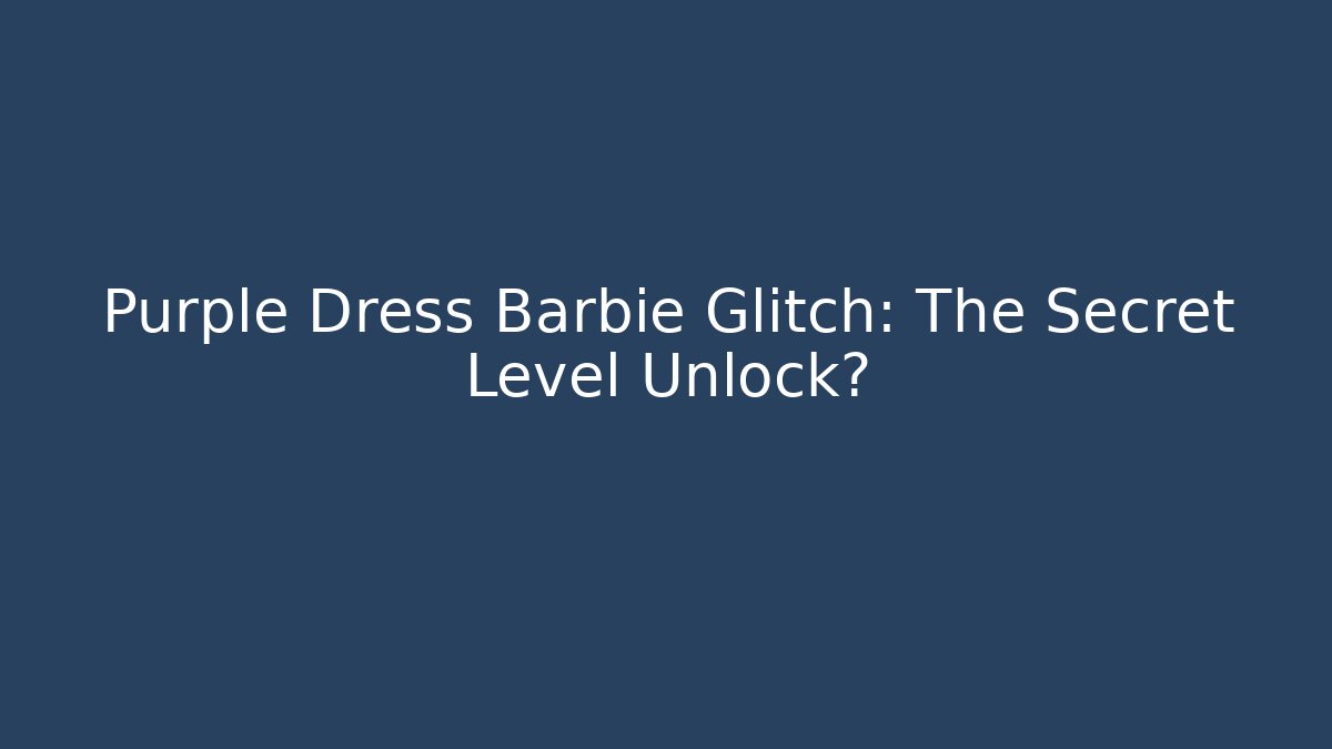 Purple Dress Barbie Glitch: The Secret Level Unlock?