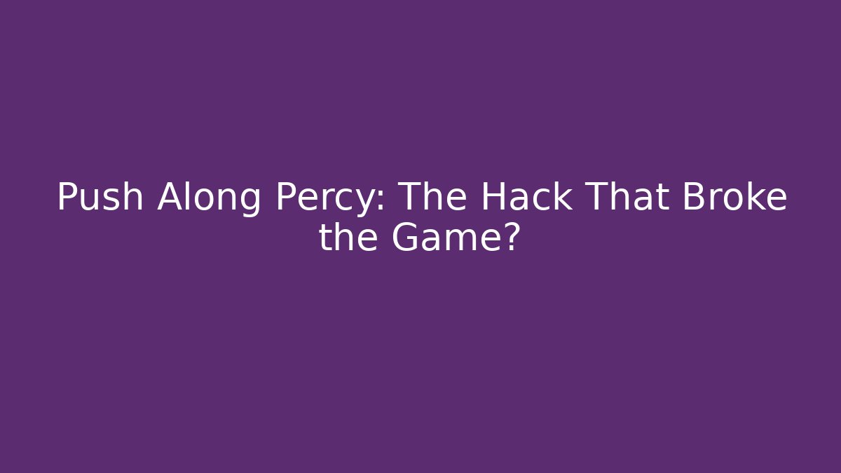 Push Along Percy: The Hack That Broke the Game?