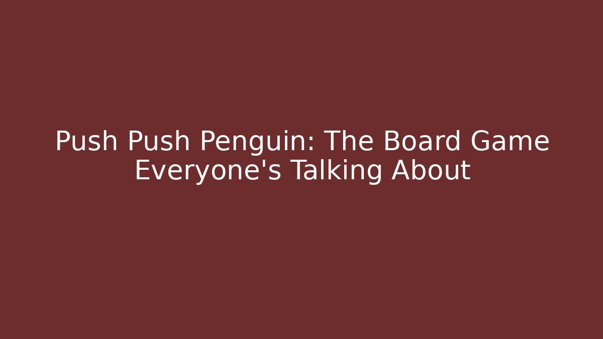 Push Push Penguin: The Board Game Everyone’s Talking About