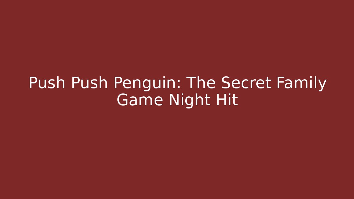 Push Push Penguin: The Secret Family Game Night Hit