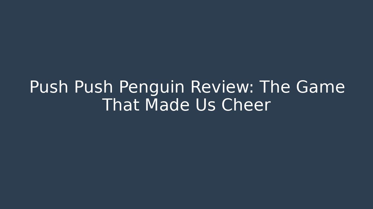 Push Push Penguin Review: The Game That Made Us Cheer