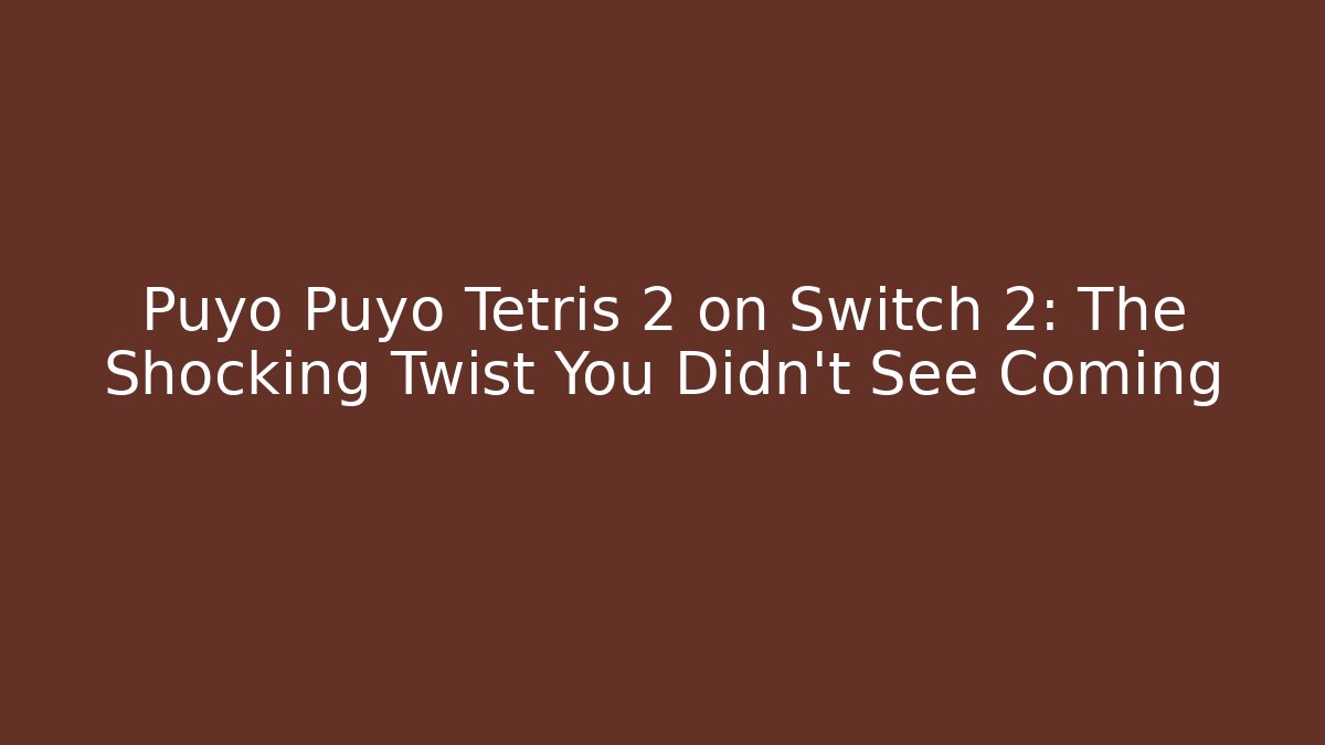 Puyo Puyo Tetris 2 on Switch 2: The Shocking Twist You Didn't See Coming