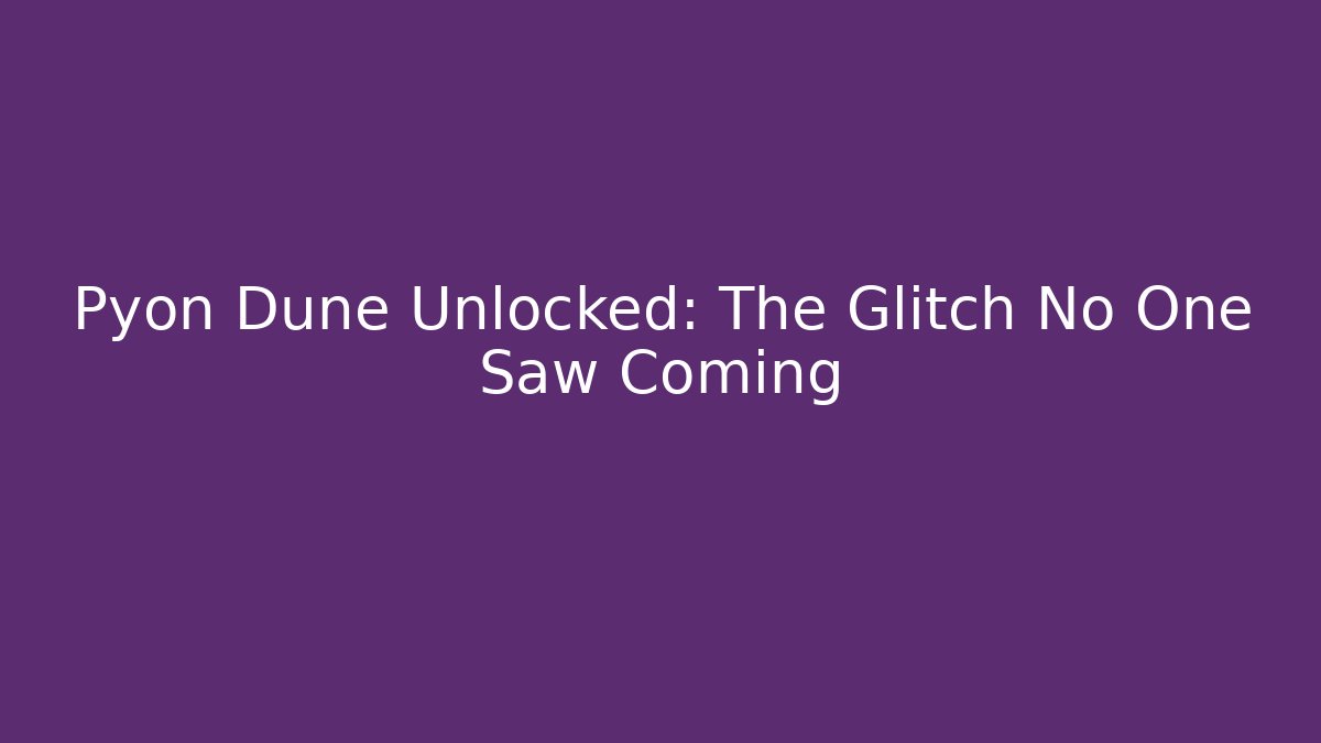 Pyon Dune Unlocked: The Glitch No One Saw Coming