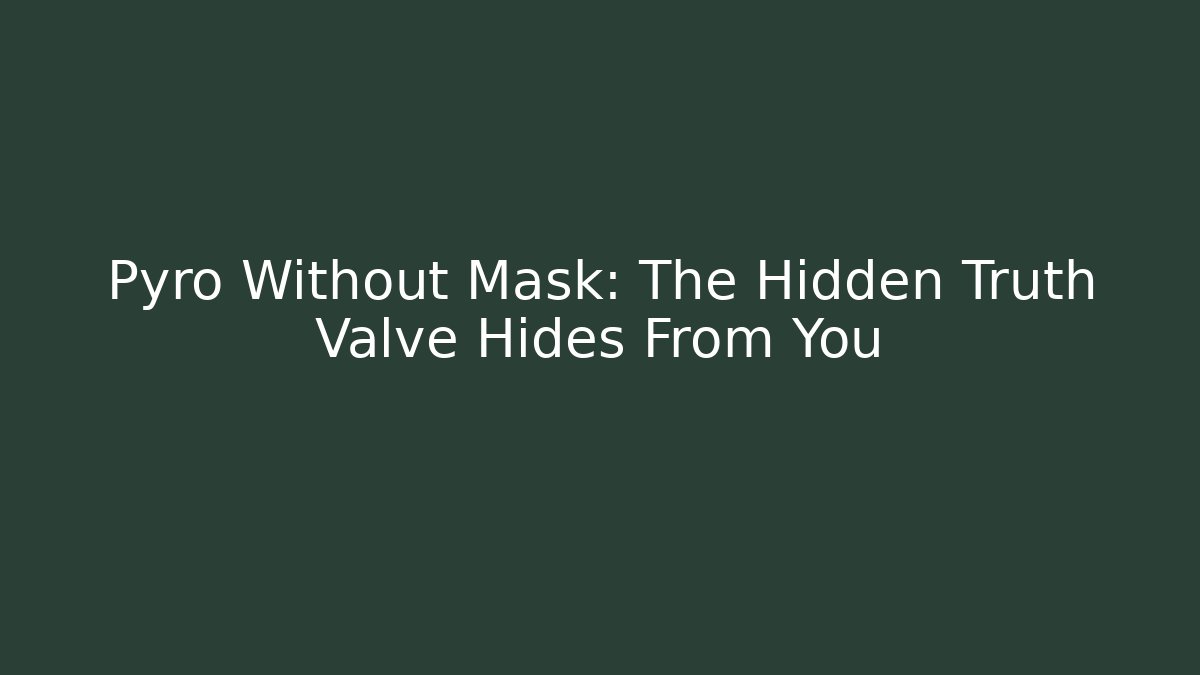 Pyro Without Mask: The Hidden Truth Valve Hides From You