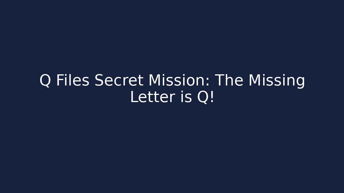Q Files Secret Mission: The Missing Letter is Q!
