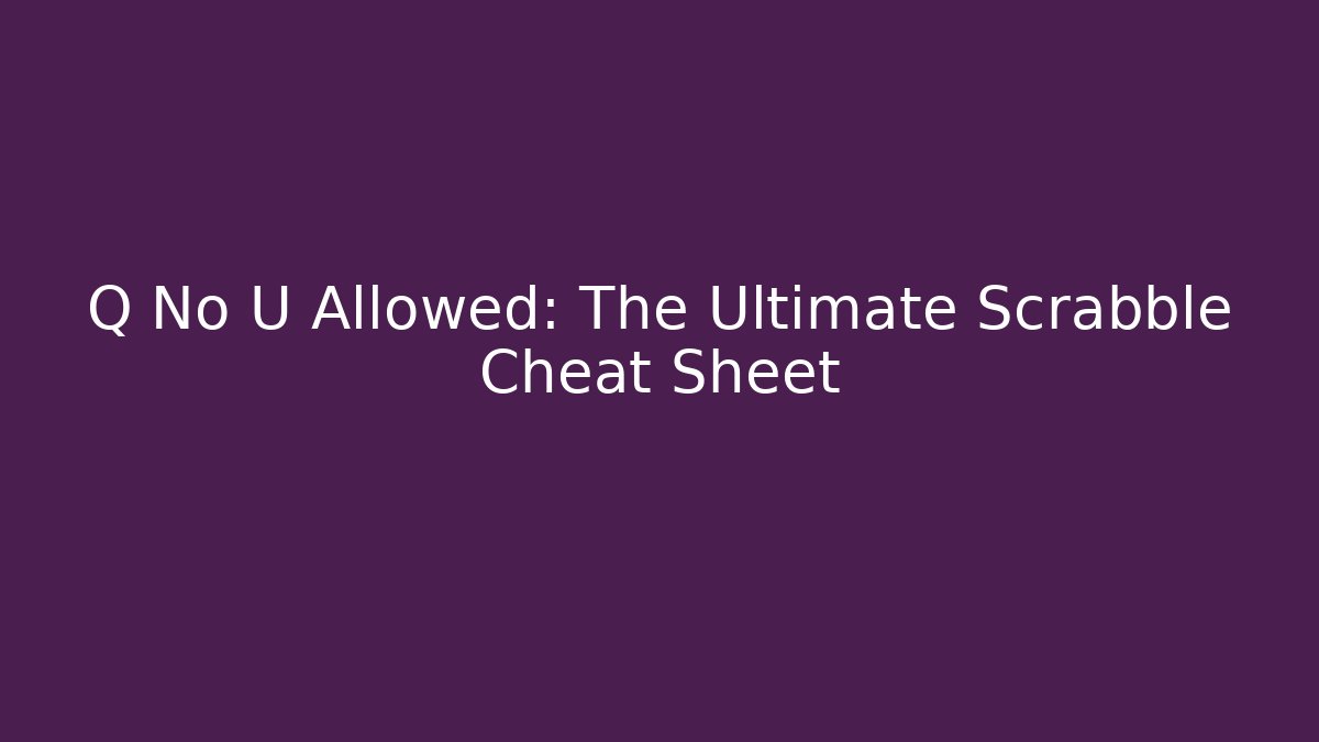 Q No U Allowed: The Ultimate Scrabble Cheat Sheet