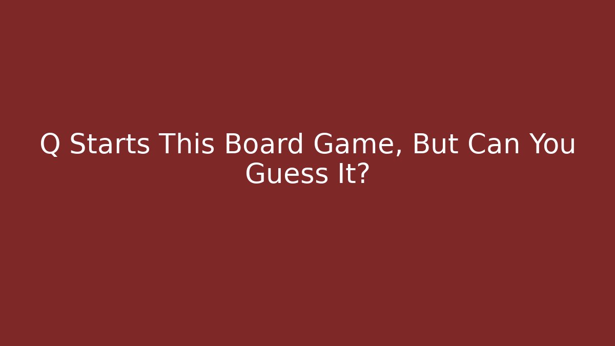 Q Starts This Board Game, But Can You Guess It?
