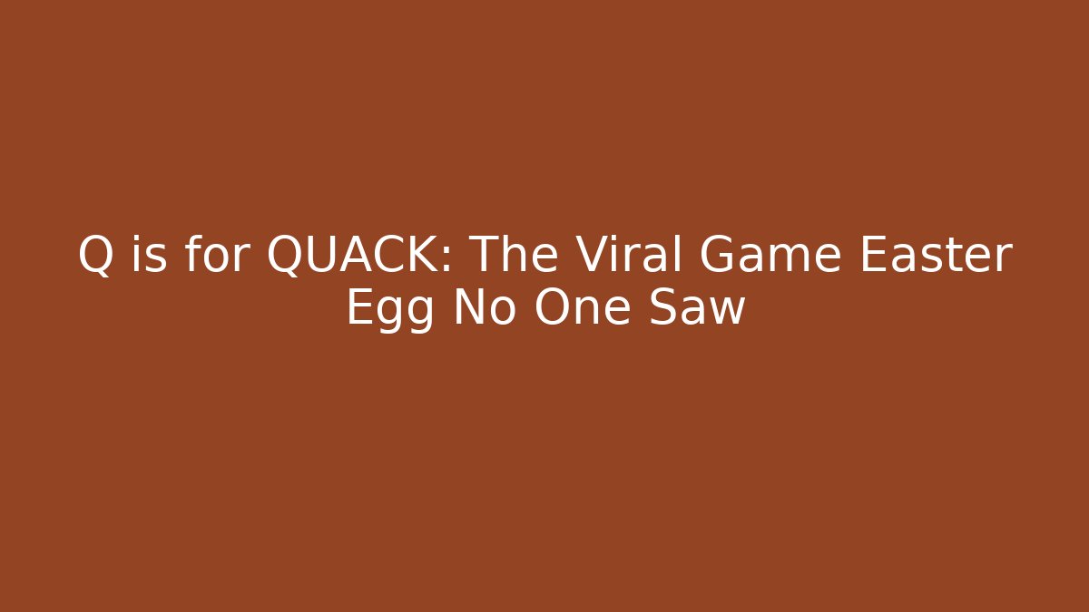 Q is for QUACK: The Viral Game Easter Egg No One Saw