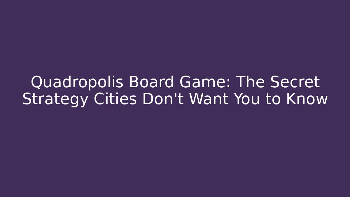 Quadropolis Board Game: The Secret Strategy Cities Don’t Want You to Know