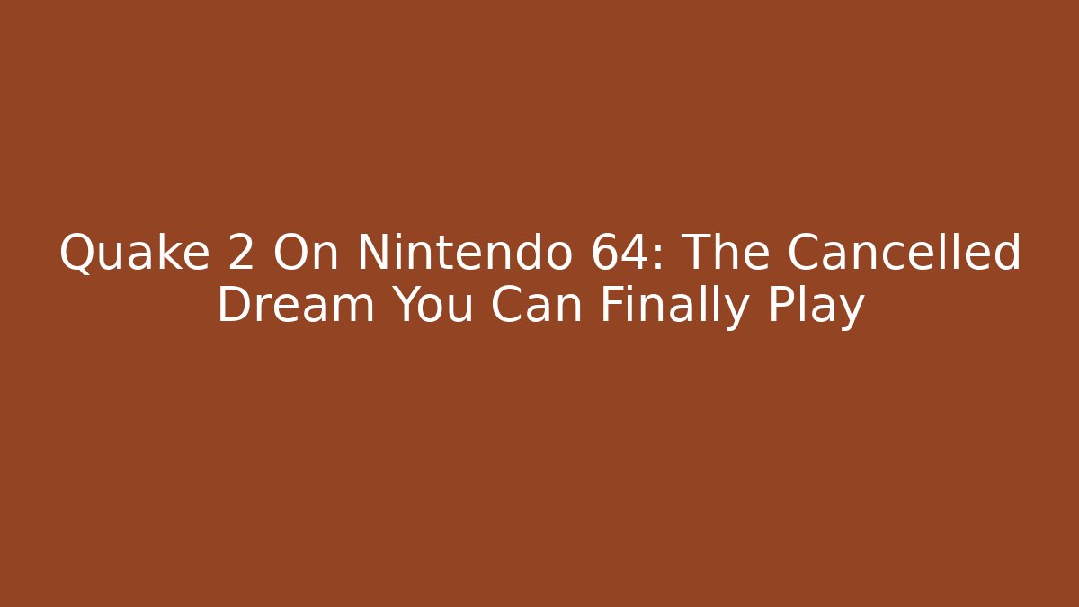 Quake 2 On Nintendo 64: The Cancelled Dream You Can Finally Play