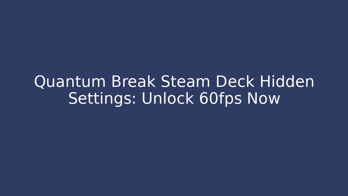 Quantum Break Steam Deck Hidden Settings: Unlock 60fps Now