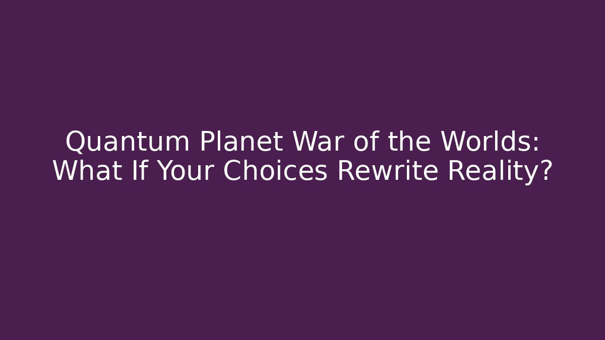 Quantum Planet War of the Worlds: What If Your Choices Rewrite Reality?