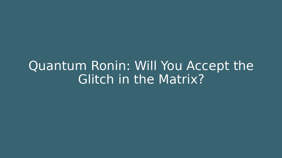 Quantum Ronin: Will You Accept the Glitch in the Matrix?
