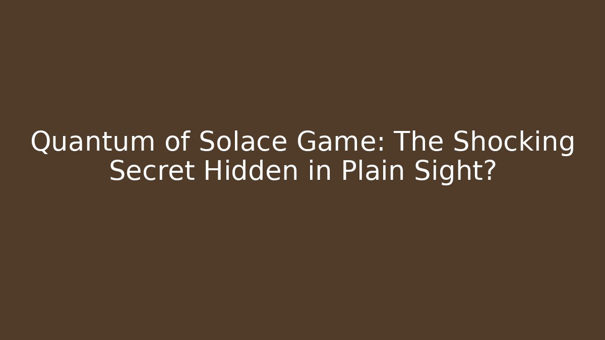Quantum of Solace Game: The Shocking Secret Hidden in Plain Sight?