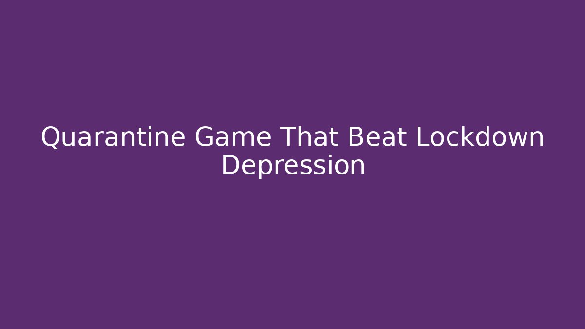 Quarantine Game That Beat Lockdown Depression