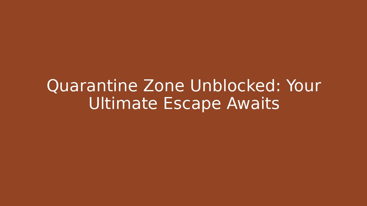 Quarantine Zone Unblocked: Your Ultimate Escape Awaits