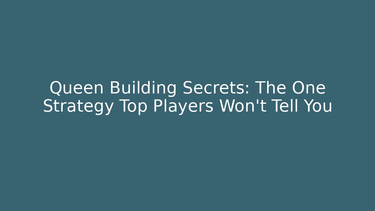 Queen Building Secrets: The One Strategy Top Players Won't Tell You