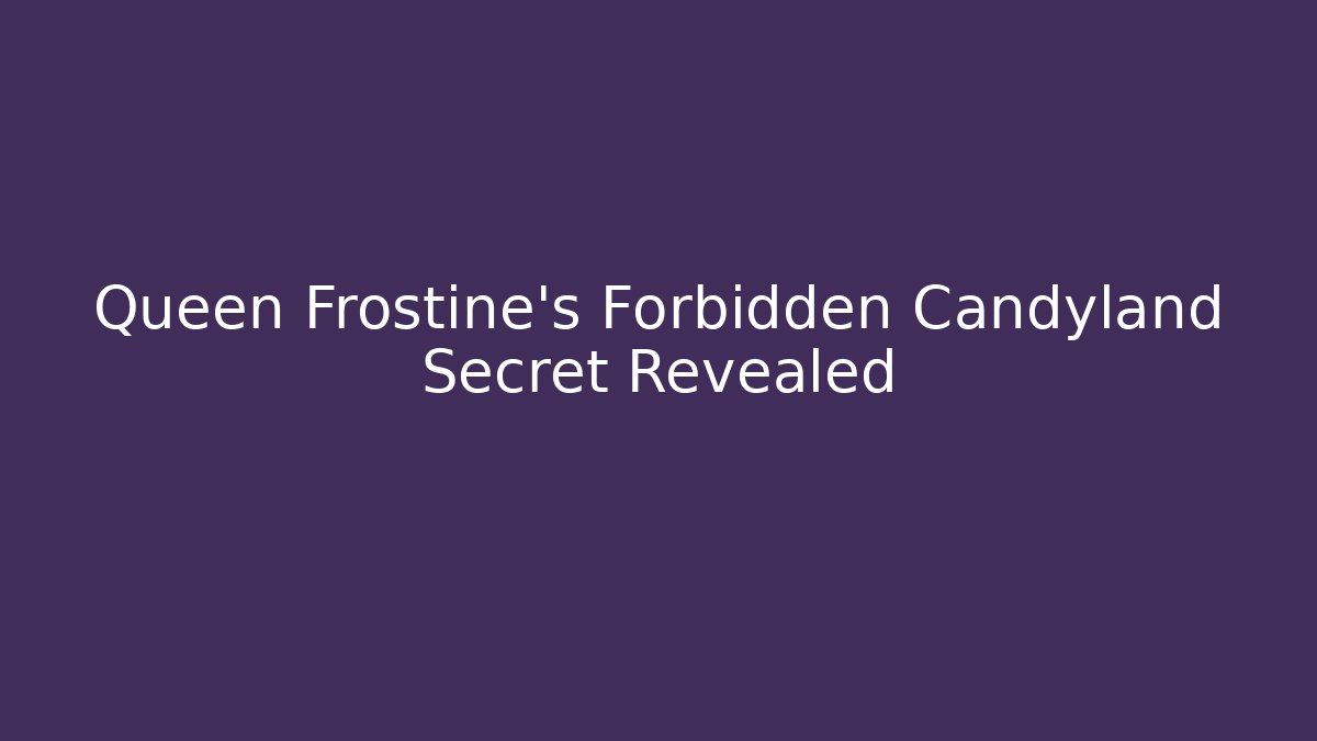 Queen Frostine’s Forbidden Candyland Secret Revealed