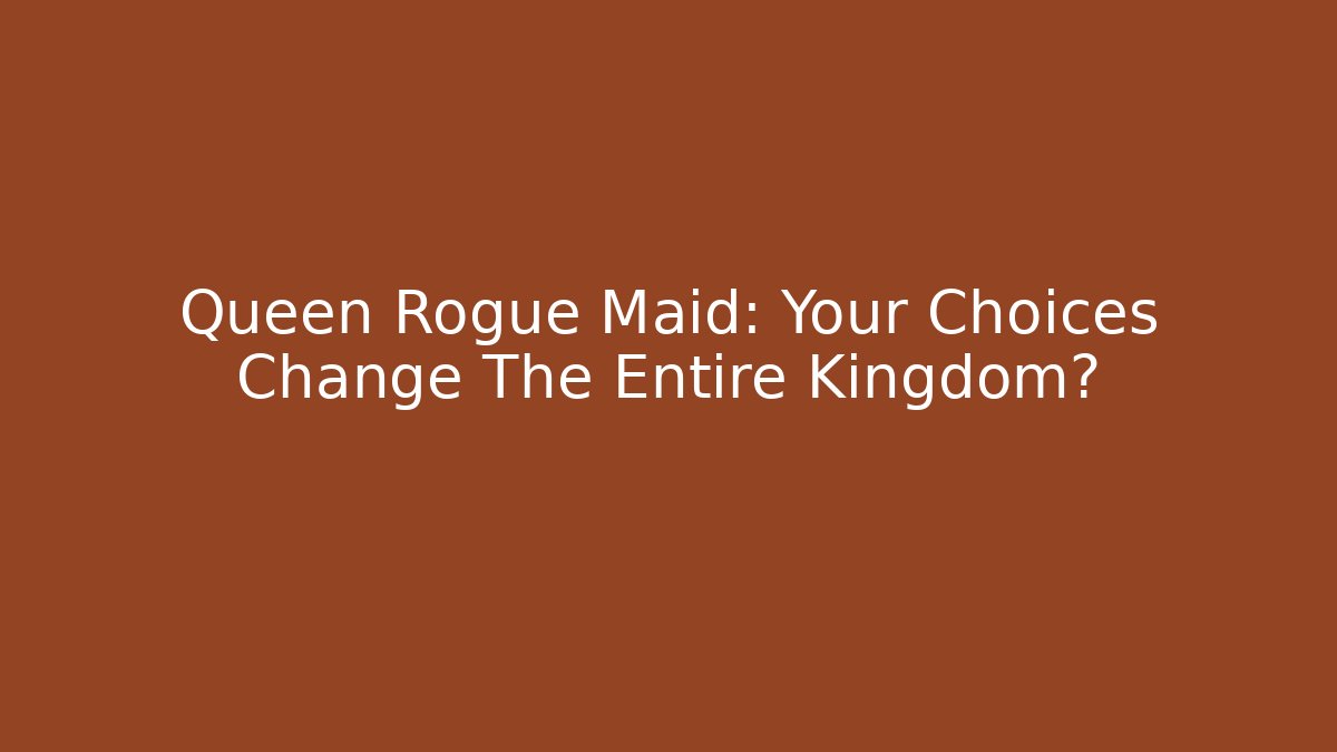 Queen Rogue Maid: Your Choices Change The Entire Kingdom?