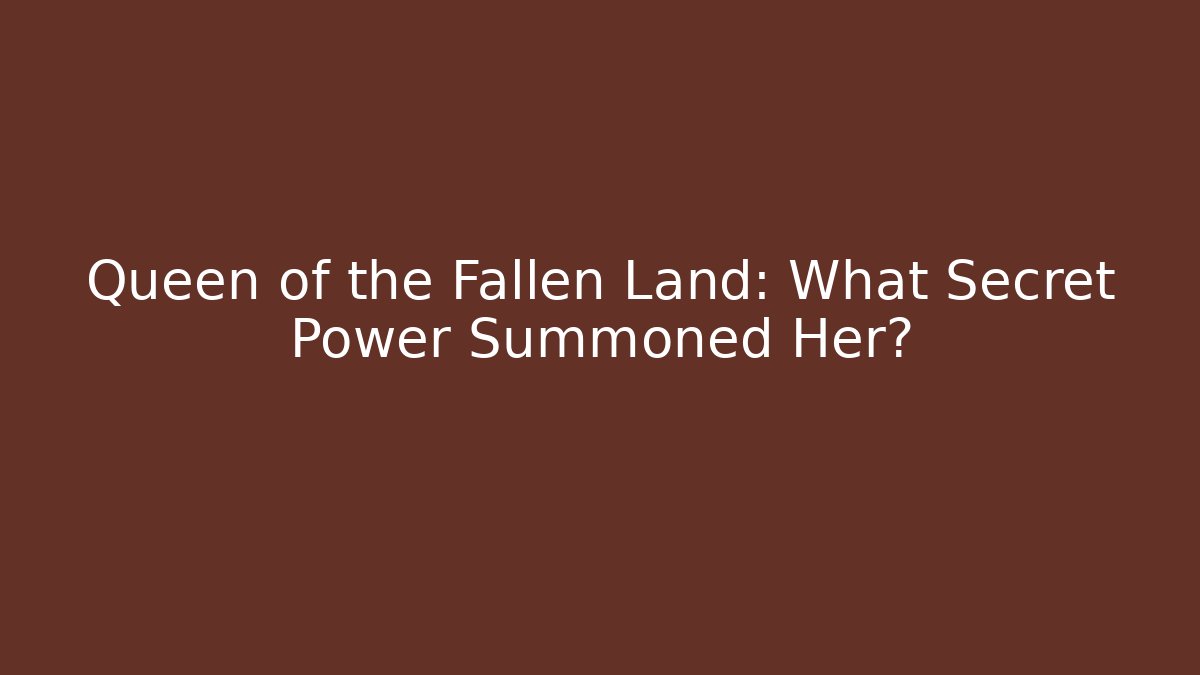 Queen of the Fallen Land: What Secret Power Summoned Her?