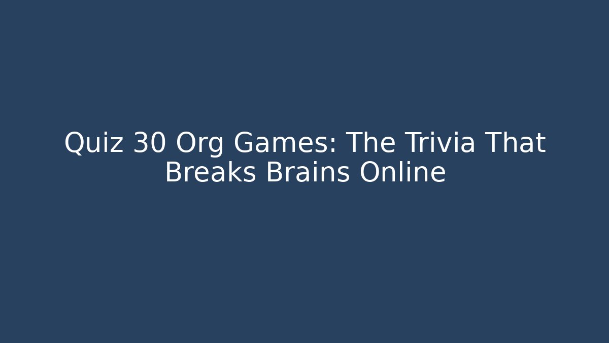 Quiz 30 Org Games: The Trivia That Breaks Brains Online