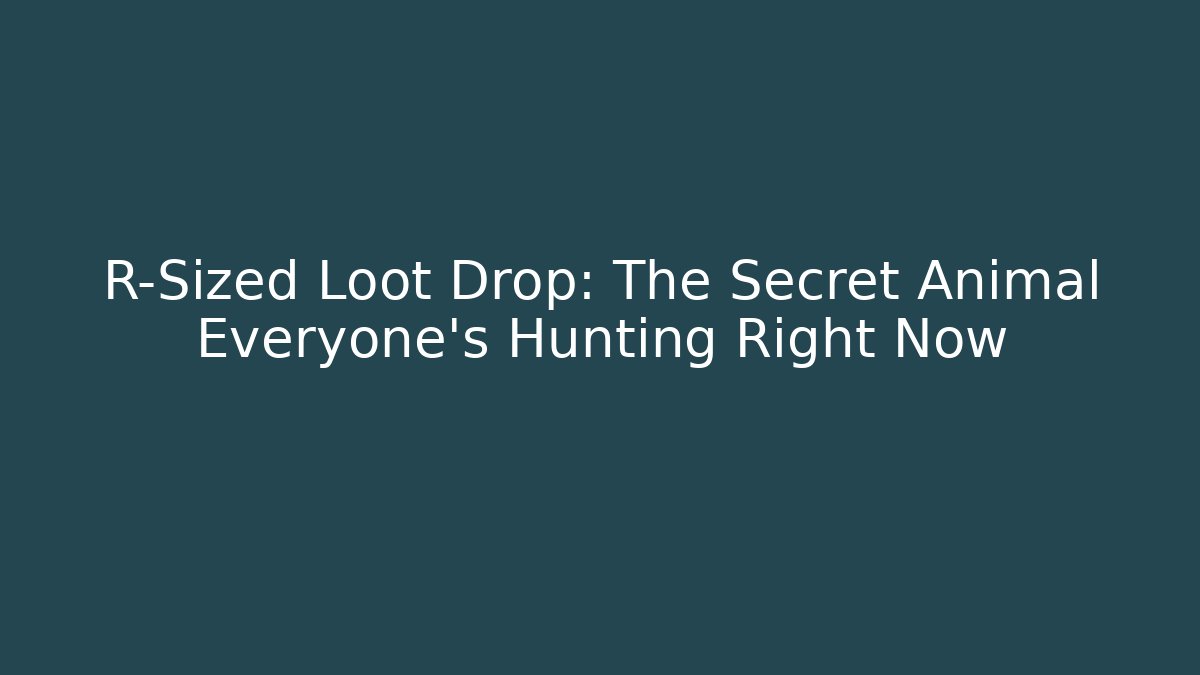 R-Sized Loot Drop: The Secret Animal Everyone's Hunting Right Now