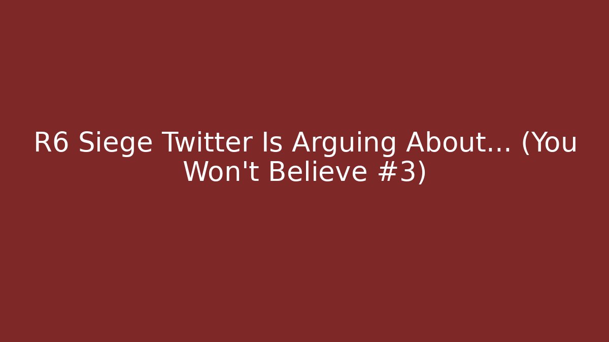 R6 Siege Twitter Is Arguing About… (You Won’t Believe #3)