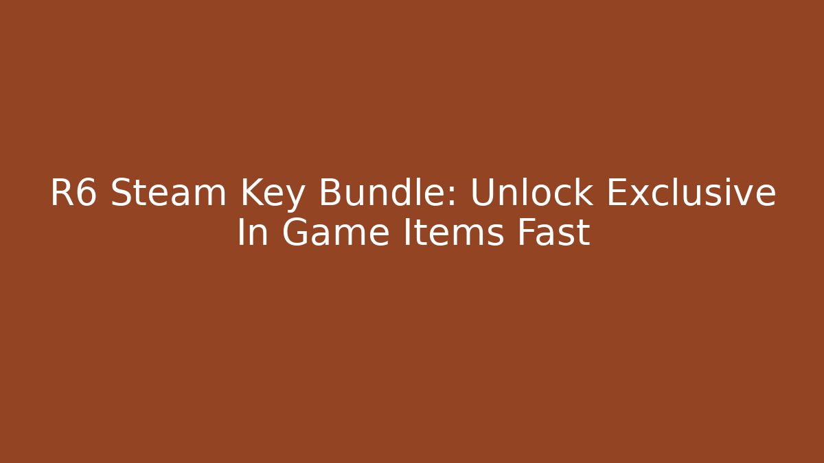 R6 Steam Key Bundle: Unlock Exclusive In Game Items Fast