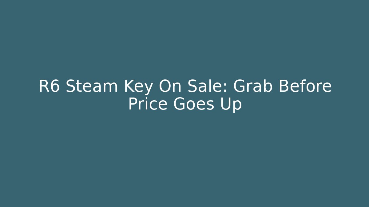 R6 Steam Key On Sale: Grab Before Price Goes Up