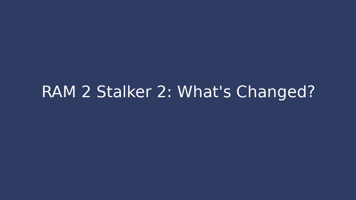 RAM 2 Stalker 2: What’s Changed?