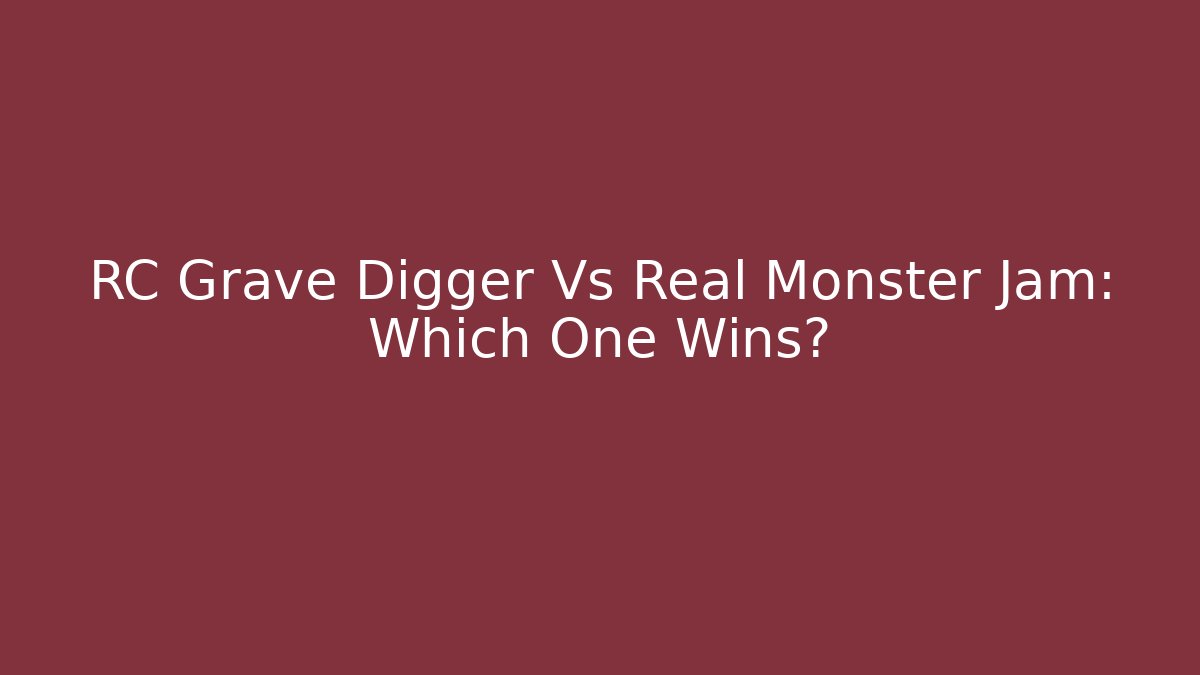 RC Grave Digger Vs Real Monster Jam: Which One Wins?