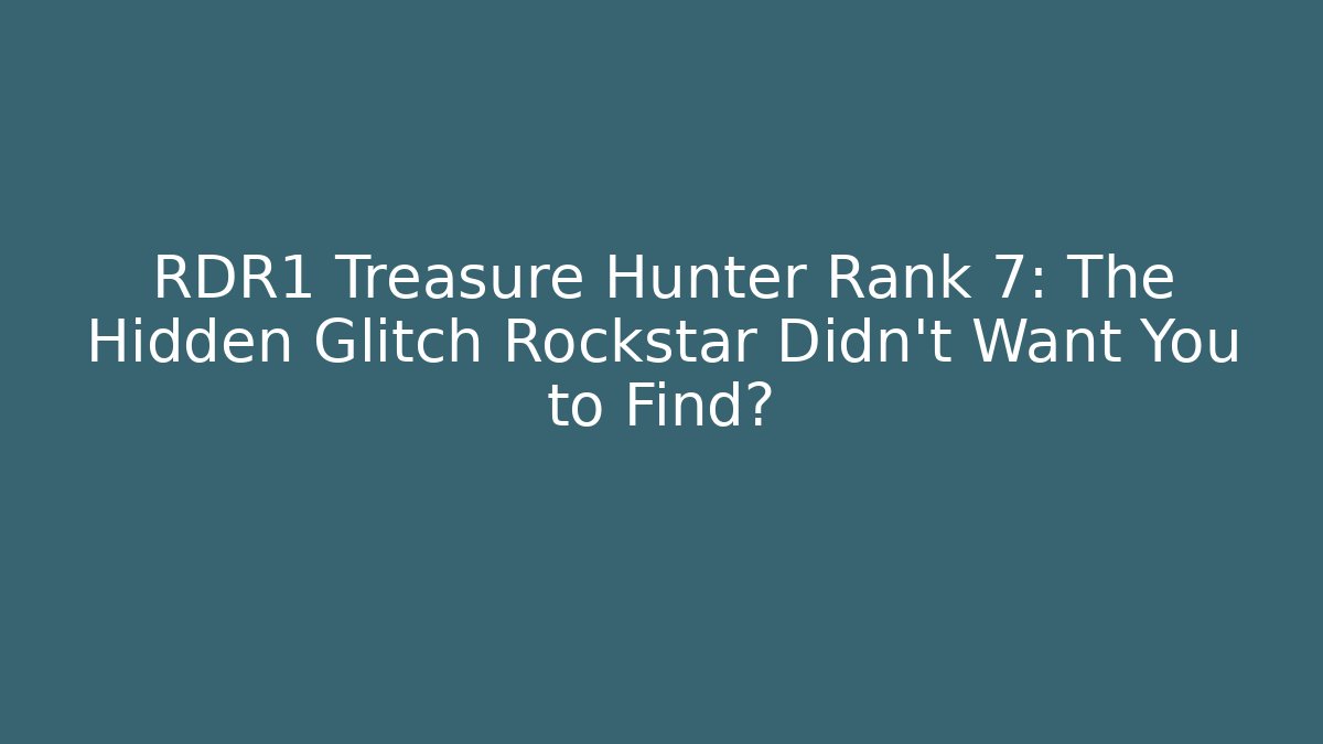 RDR1 Treasure Hunter Rank 7: The Hidden Glitch Rockstar Didn't Want You to Find?