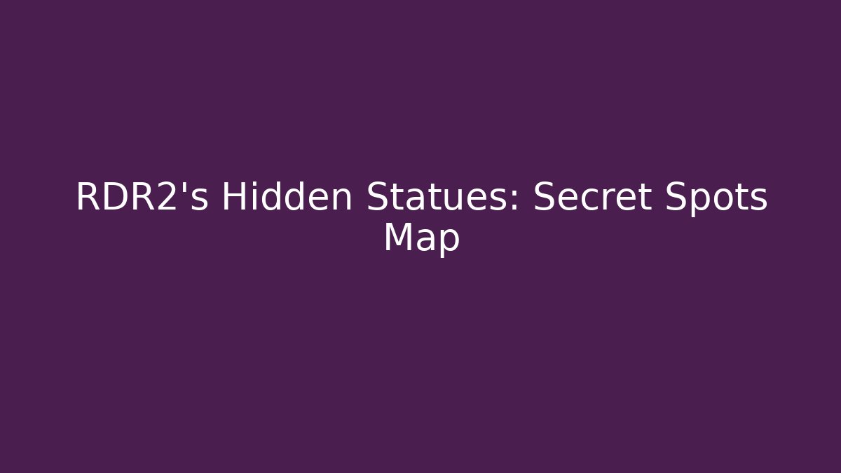 RDR2's Hidden Statues: Secret Spots Map