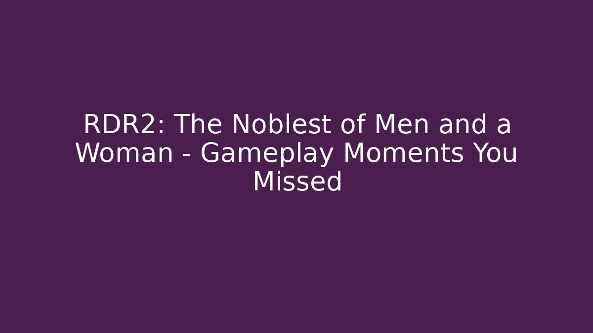 RDR2: The Noblest of Men and a Woman – Gameplay Moments You Missed